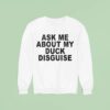Ask Me About My Duck Disguise Sweatshirt