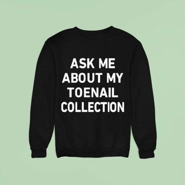 Ask Me About My Toenail Collection Sweatshirt