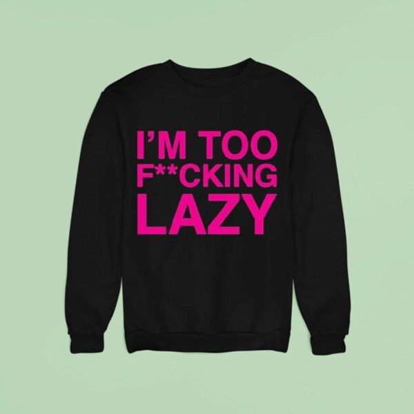 Baby Queen I M Too Fucking Lazy Sweatshirt