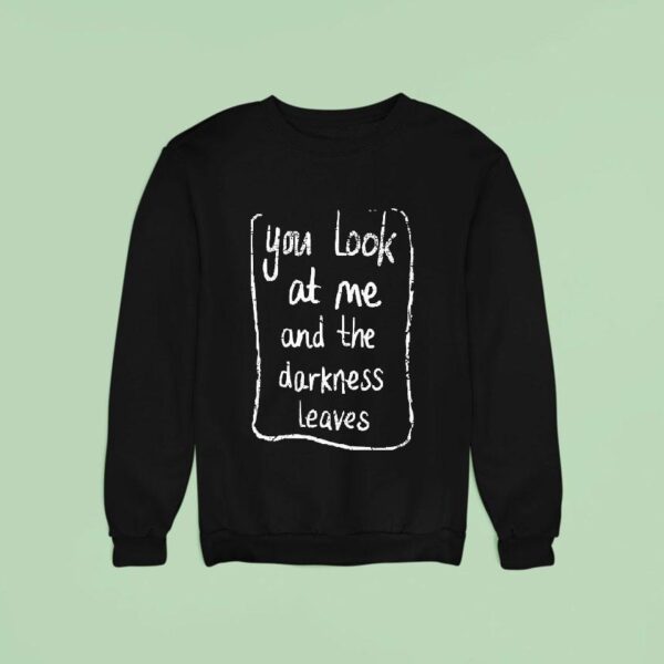 Baby Queen You Look At Me And The Darkness Leaves Sweatshirt