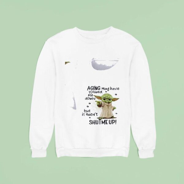 Baby Yoda Aging May Have Slowed Me Down But It Hasn T Shutme Up Sweatshirt