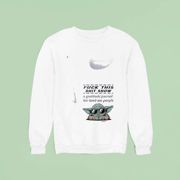 Baby Yoda Fuck This Shit Show A Gratitude Journal For Tired Ass People Sweatshirt