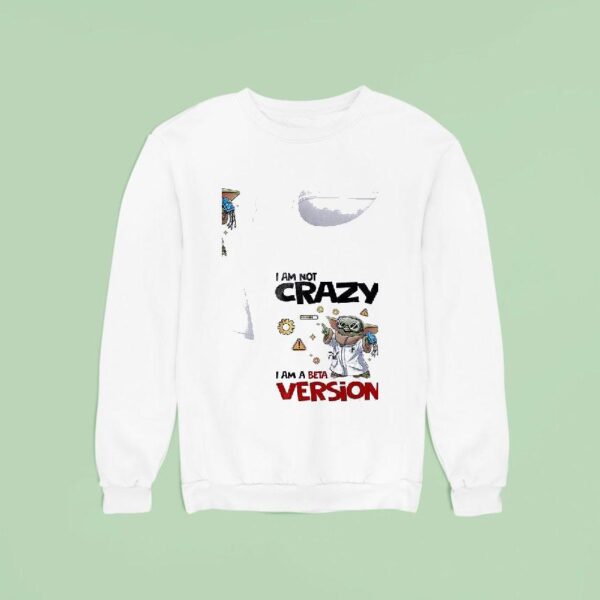 Baby Yoda I Am Not Crazy Am A Beta Version Sweatshirt