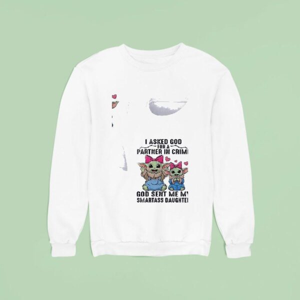 Baby Yoda I Asked God Partner In Crime For A God Sent Me My Smartass Daughter Sweatshirt