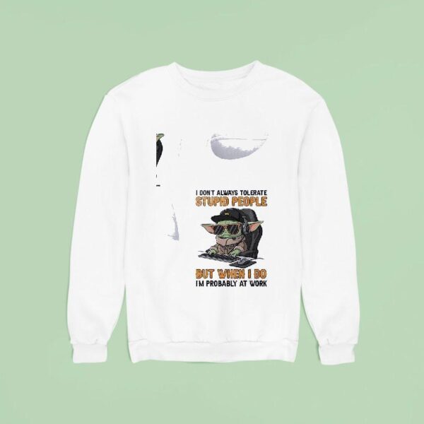 Baby Yoda I Don T Always Tolerate Stupid People But When I Do I M Probably At Work Sweatshirt