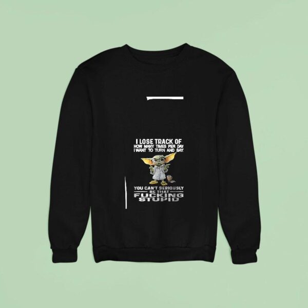 Baby Yoda I Lose Track Of How Many Times Per Day I Want To Turn And Say Sweatshirt