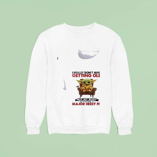 Baby Yoda I Really Don T Mind Getting Old But My Body Is Having A Major Hissy Fi Sweatshirt