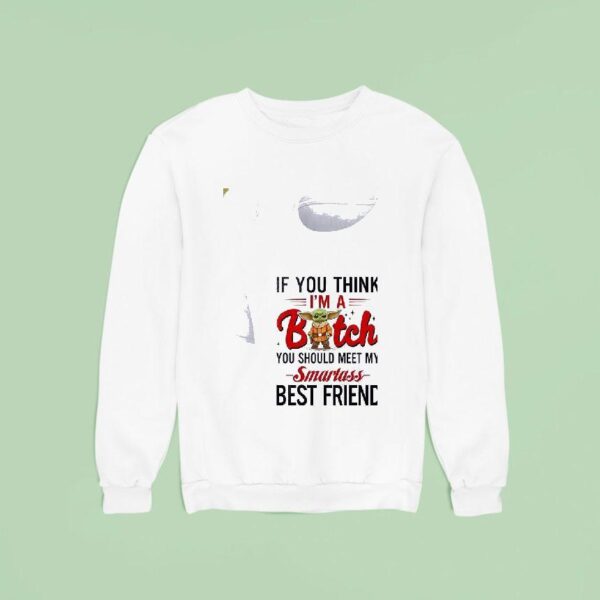 Baby Yoda If You Think I M A Bitch You Should Meet My Smartass Best Friend Sweatshirt