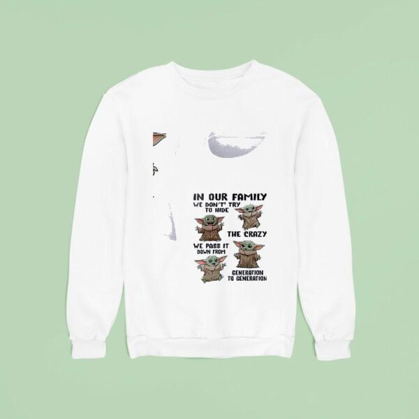 Baby Yoda In Our Family We Don T Try To Hide The Crazy We Pass It Down From Generation To Generation Sweatshirt
