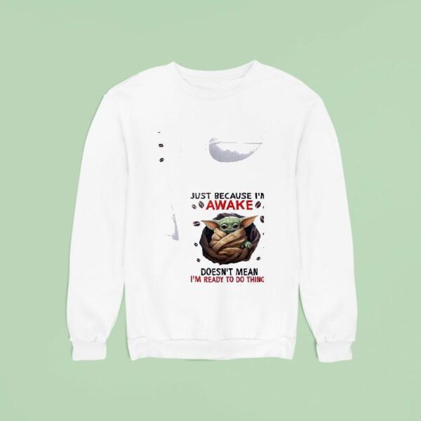 Baby Yoda Just Because I M Awake Doesn T Mean I M Ready To Do Things Sweatshirt