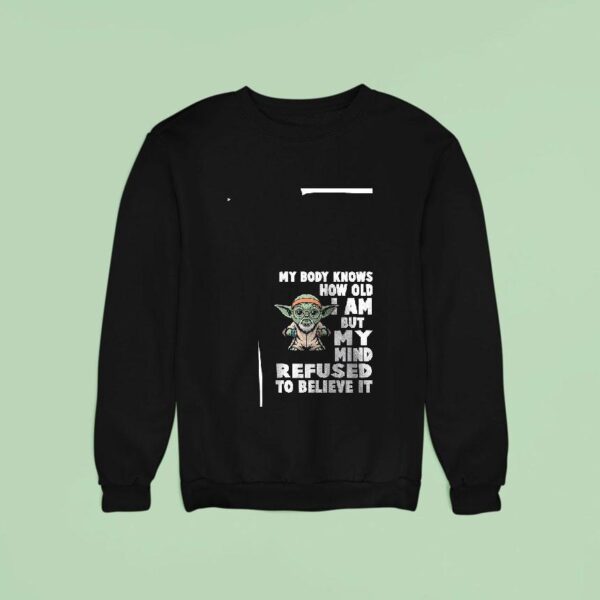 Baby Yoda My Body Knows How Old I Am But My Mind Refused To Believe I Sweatshirt