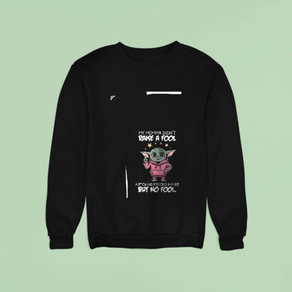 Baby Yoda My Momma Didn T Raise A Fool A Fcking Psycho Maybe But No Fool Funny Sweatshirt