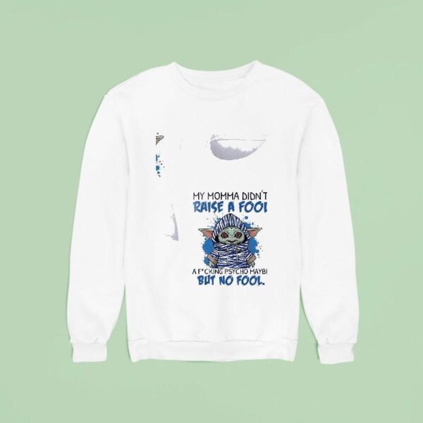Baby Yoda My Momma Didn T Raise A Fool A Fcking Psycho Maybe But No Fool Sweatshirt