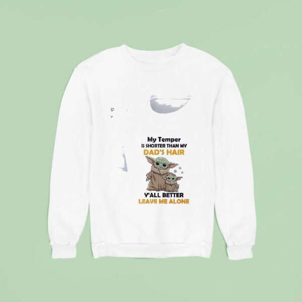 Baby Yoda My Temper Is Shorter Than My Dad S Hair Y All Better Leave Me Alone Sweatshirt