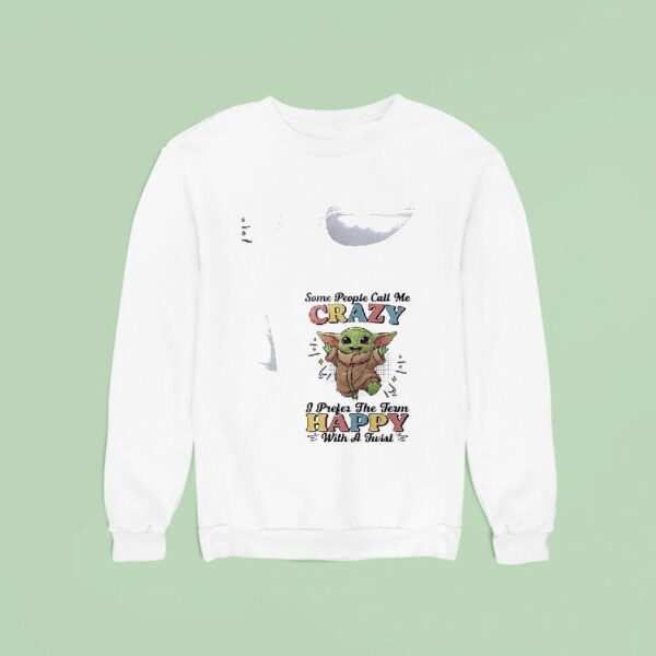 Baby Yoda Some People Call Me Crazy I Prefer The Term Happy With A Twis Sweatshirt