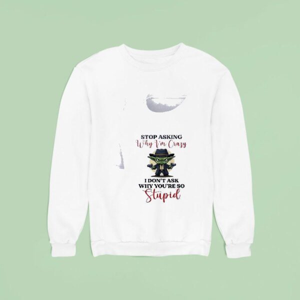 Baby Yoda Stop Asking Why Vim Crazy I Don T Ask Why You Re So Stupid Sweatshirt