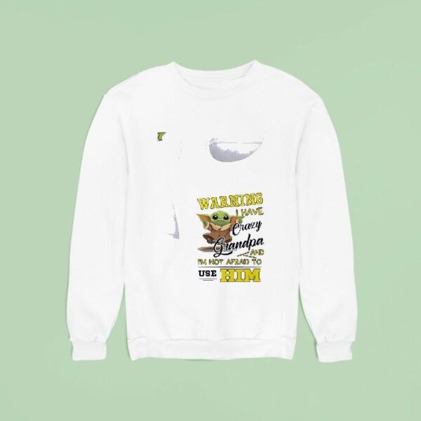 Baby Yoda Warning I Have Crazy Grandpa And I M Not Afraid To Use Him Sweatshirt