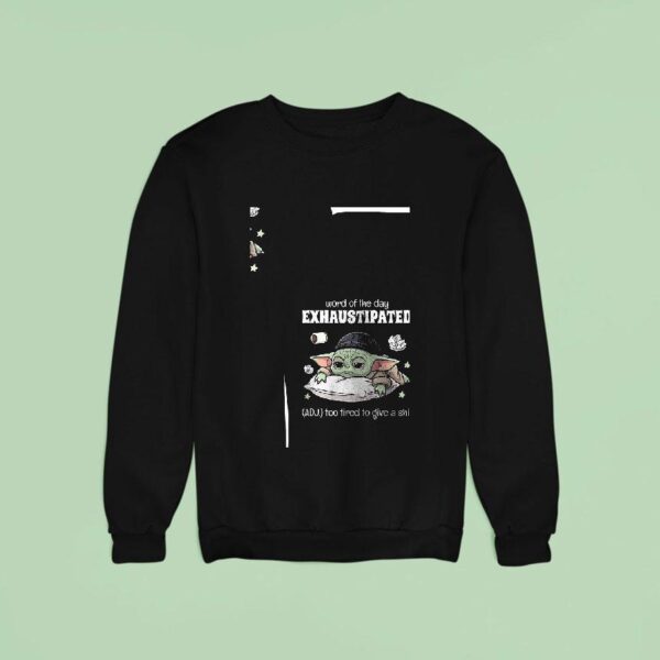 Baby Yoda Word Of The Day Exhaustipated Too Tired To Give A Shi Sweatshirt