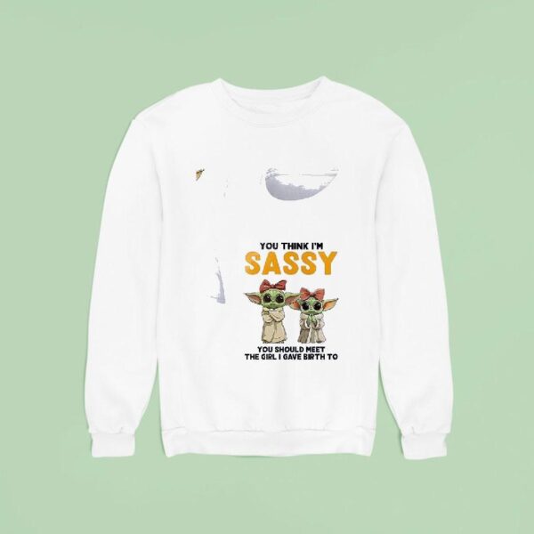 Baby Yoda You Think I M Sassy You Should Meet The Girl I Gave Birth To Sweatshirt