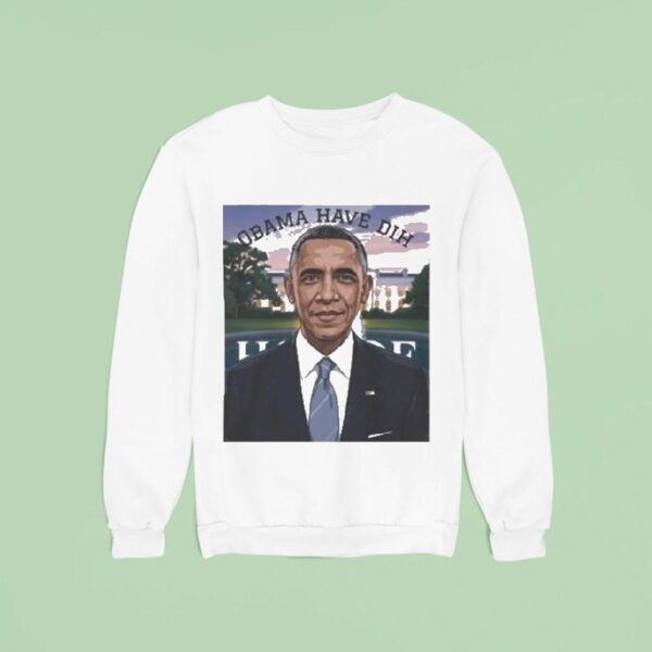 Barack Obama Have Dih Sweatshirt