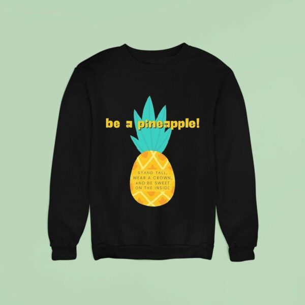 Be A Pineapple Stand Tall Wear A Crown And Be Sweet On The Inside Sweatshirt