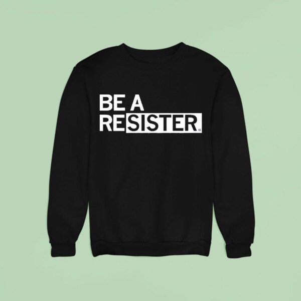 Be A Resister Sweatshirt