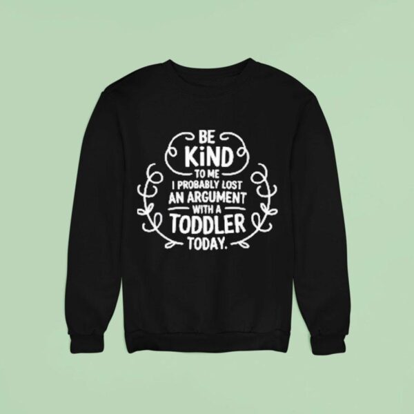 Be Kind To Me I Probably Lost An Argument With A Toddler Today Sweatshirt
