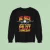 Be Nice I Might Be Your Pilot Someday Airplane Pilo Sweatshirt