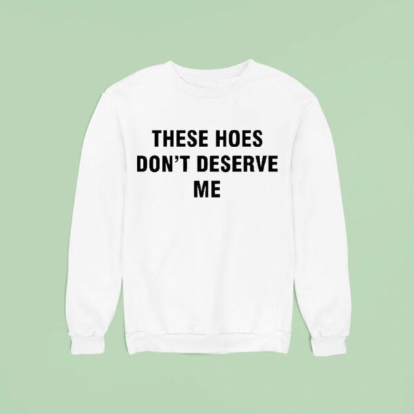 Bendadonnn Wearing These Hoes Don T Deserve Me Sweatshirt