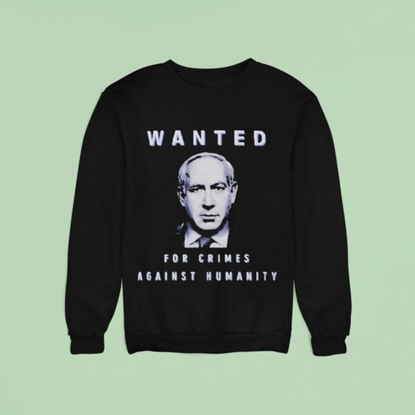 Benjamin Netanyahu Wanted For Crimes Against Humanity Sweatshirt