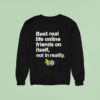 Best Real Life Online Friends On Itself Not In Reality Sweatshirt