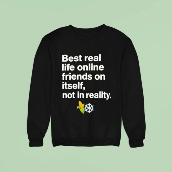 Best Real Life Online Friends On Itself Not In Reality Sweatshirt