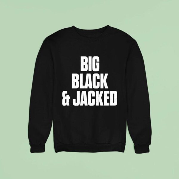 Big Black And Jacked Sweatshirt