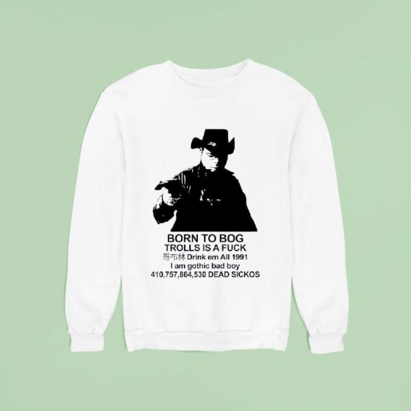 Born To Bog Trolls Is A Fck Drink Em All I Am Gothic Bad Boy Dead Sickos Sweatshirt