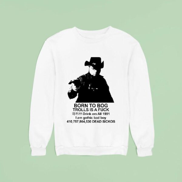 Born To Bog Trolls Is A Fuck Drink Em All I Am Gothic Bad Boy Dead Sickos S Sweatshirt