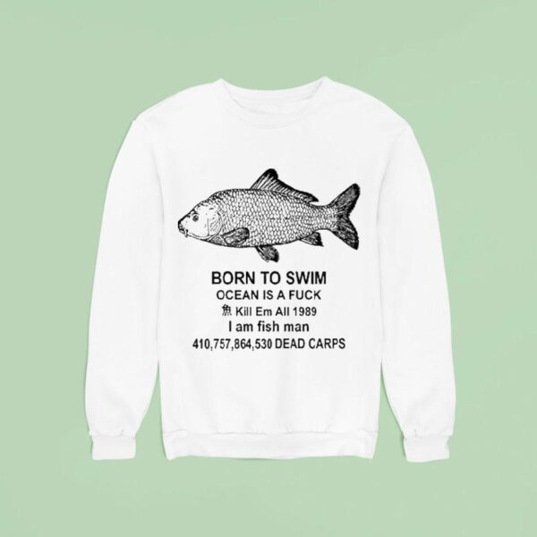 Born To Swim Ocean Is A Fuck Kill Em All I Am Fish Man Sweatshirt