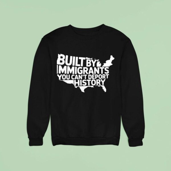 Built By Immigrants You Can T Deport History American Map Sweatshirt