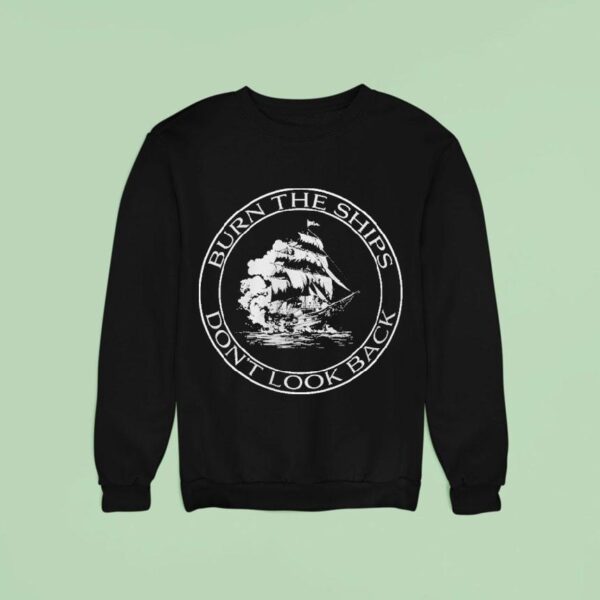 Burn The Ships Don T Look Back Sweatshirt