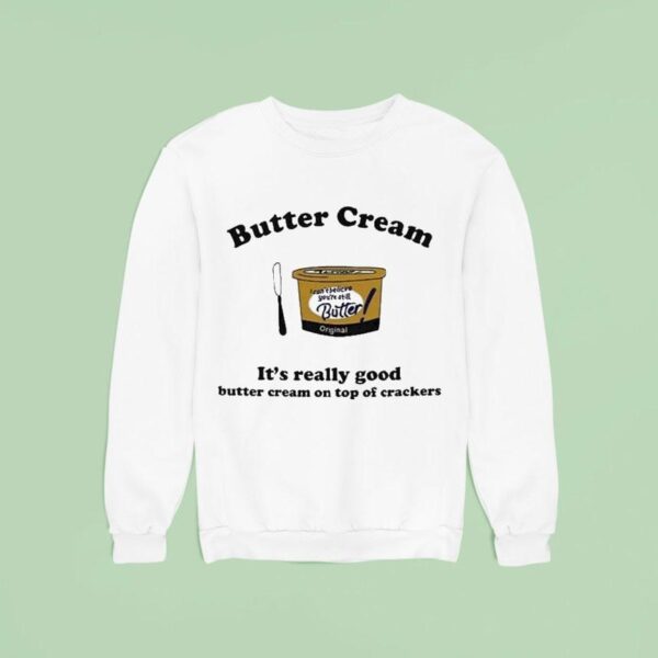 Butter Cream It S Really Good Butter Cream On Top Of Crackers Sweatshirt