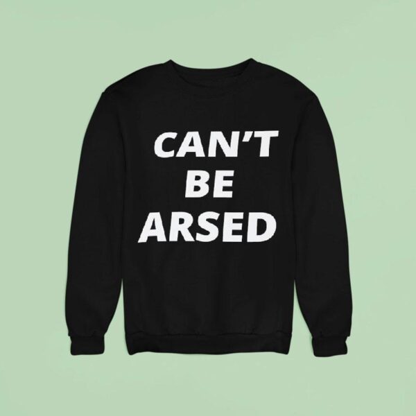 Can T Be Arsed Sweatshirt