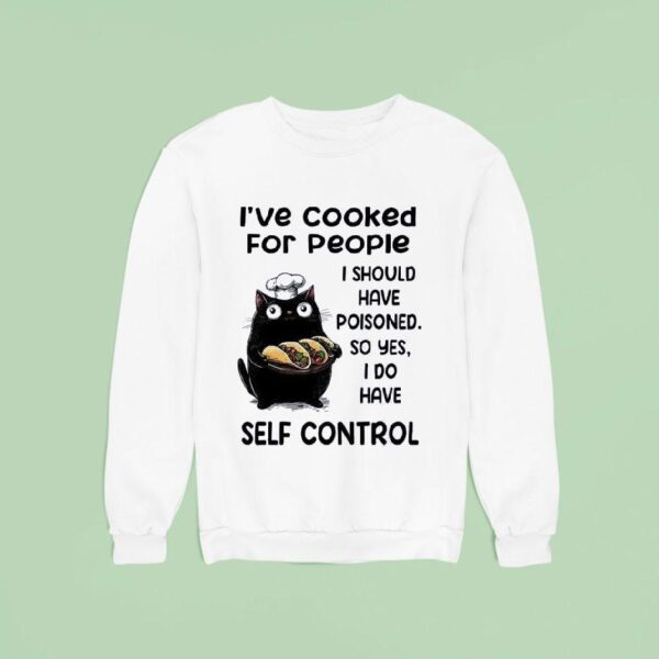 Cat Chief I Ve Cooked For People I Should Have Poisoned So Yes I Do Have Self Control Sweatshirt
