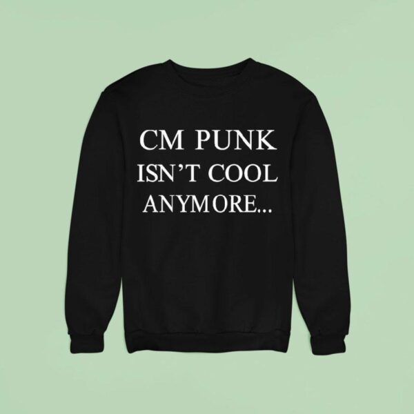 Cm Punk Isn T Cool Anymore Sweatshirt
