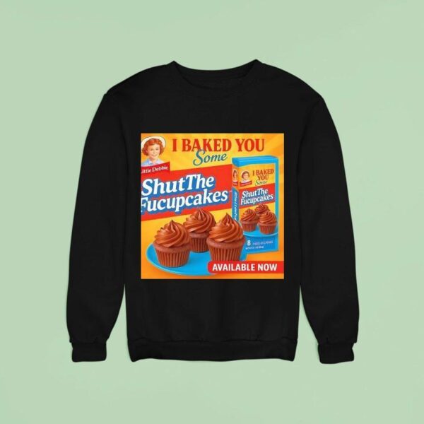 Cupcakes I Baked You Some Shut The Fucupcakes Sweatshirt