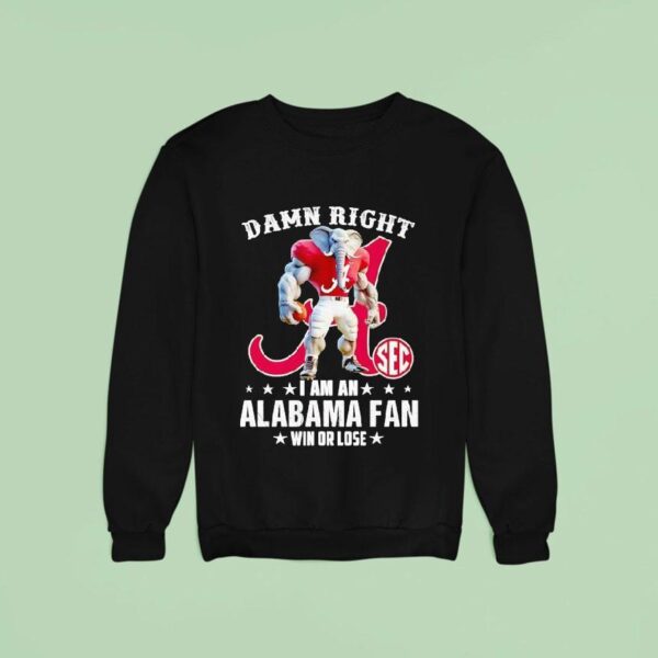 Damn Right I Am A Alabama Crimson Tide Fan Win Or Lose Sweatshirt
