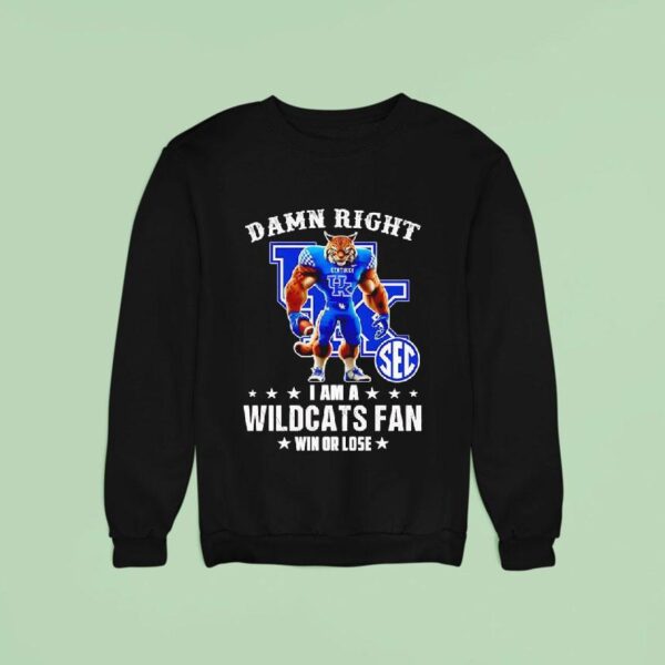 Damn Right I Am A Kentucky Wildcats Fan Win Or Lose Sweatshirt