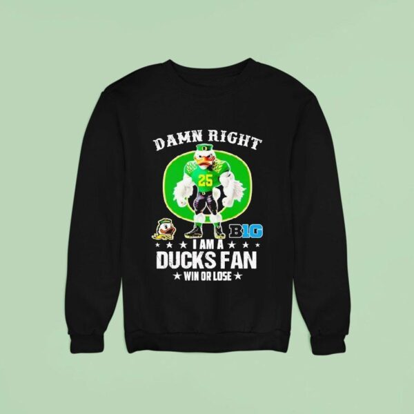Damn Right I Am A Oregon Ducks Fan Win Or Lose Sweatshirt