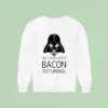 Darth Vader I Find Your Lack Of Bacon Disturbing Star Wars Sweatshirt