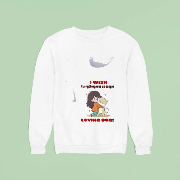 Dog I Wish Everything Was As Easy As Loving Dogs Sweatshirt