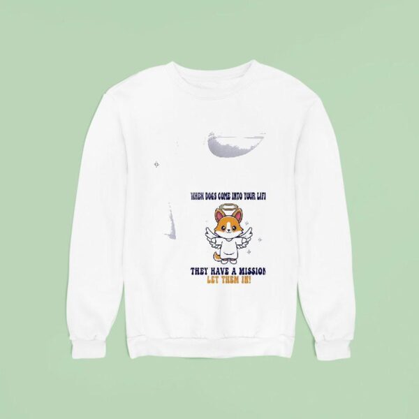 Dogs When Dogs Come Into Your Life They Have A Mission Let Them In Sweatshirt