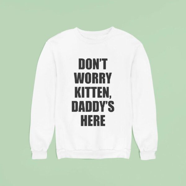 Don T Worry Kitten Daddy S Here Sweatshirt